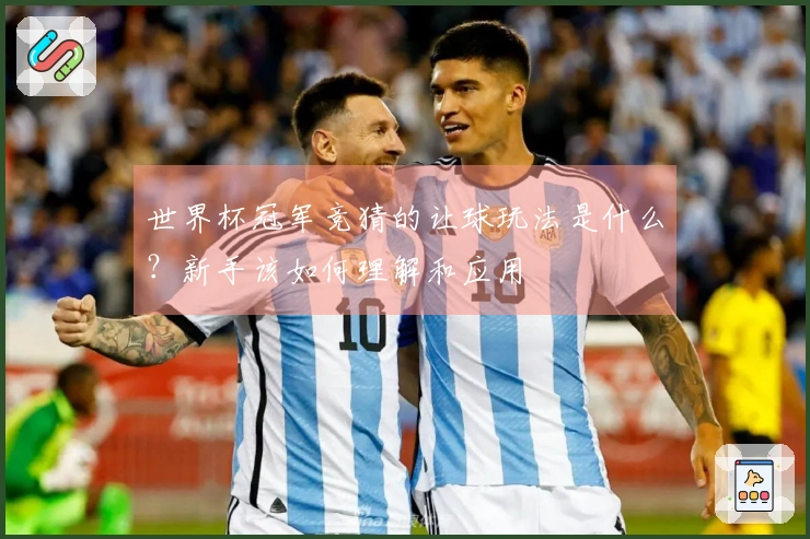 世界杯冠军竞猜的让球玩法是什么？新手该如何理解和应用